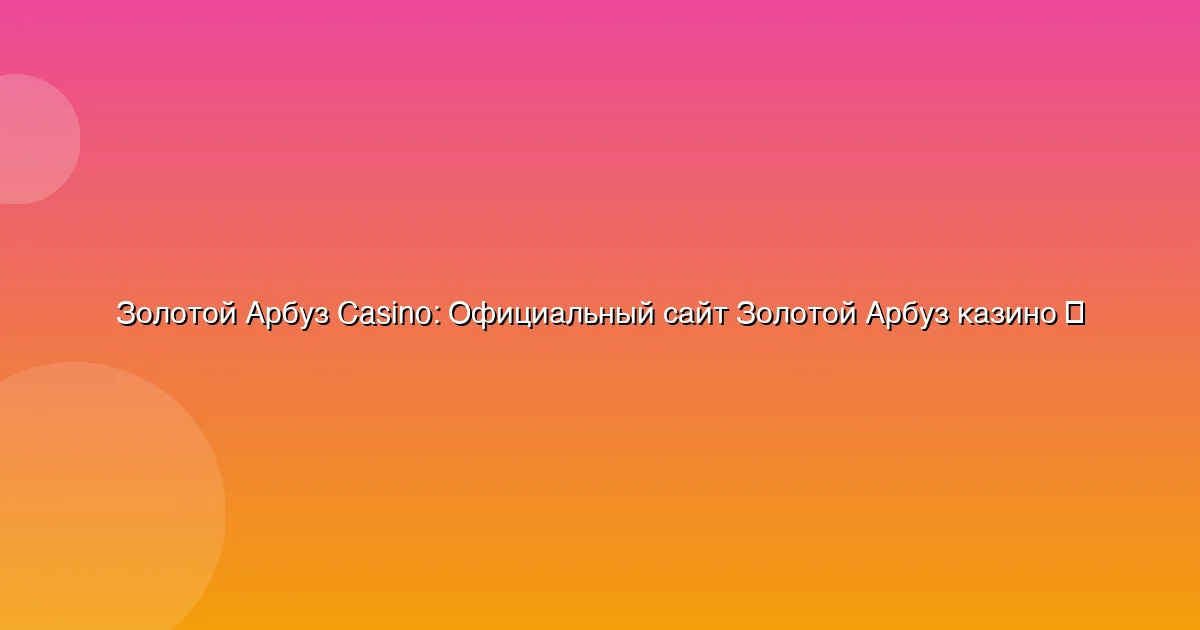 Официальный сайт Золотой Арбуз казино